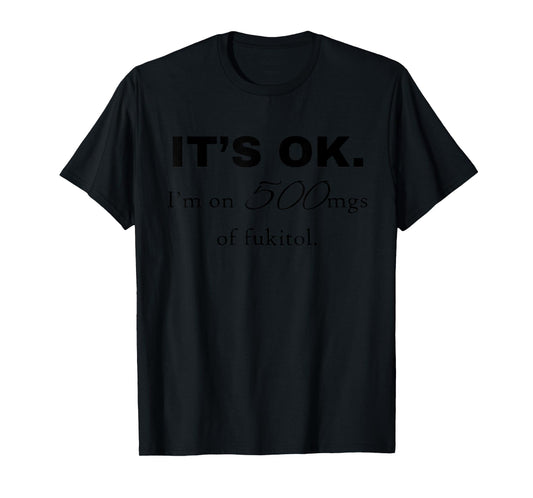"It's ok" I'm on 500mg of Fukitol Funny Sarcasm design T-Shirt