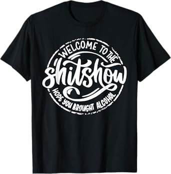 Welcome to the Shit Show Hope You Brought Alcohol T-Shirt