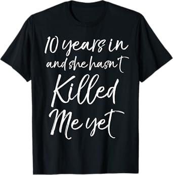 10 Years in & She hasn't Killed Me Yet Tee 10th Anniversary T-Shirt