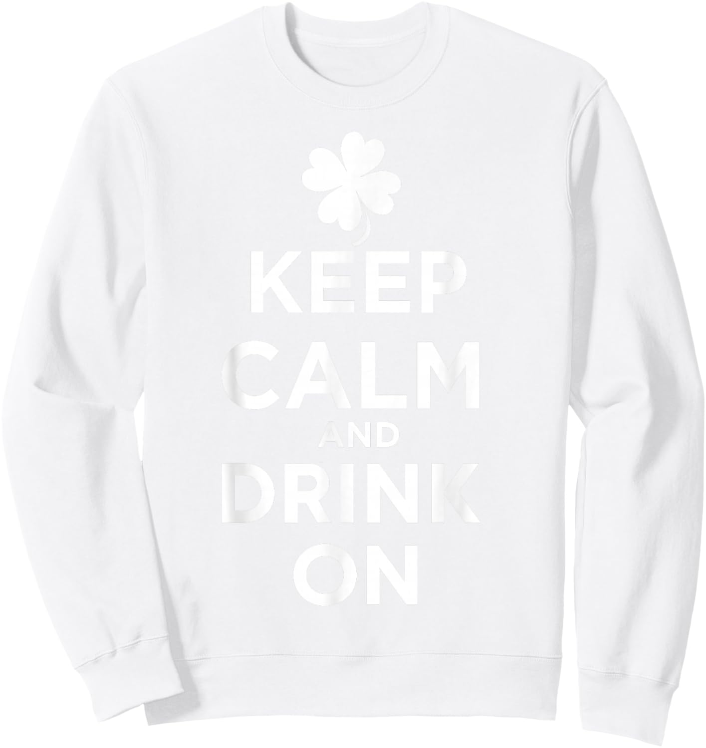 Keep Calm and Drink On Lucky Clover St. Patrick's Day T-Shirt - Sweatshirt | White