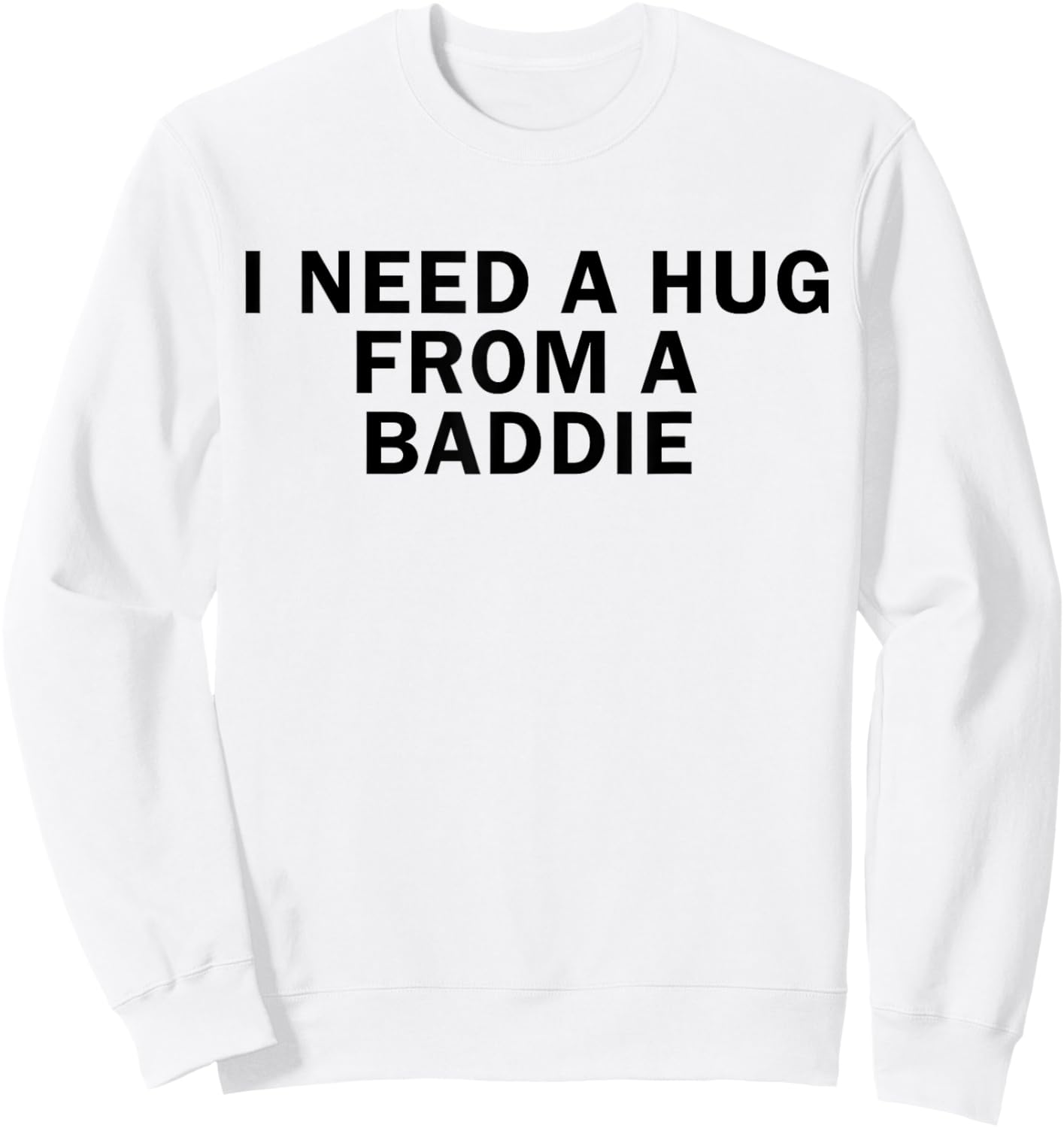 I Need A Hug from A Baddie Funny T-Shirt - Sweatshirt | White