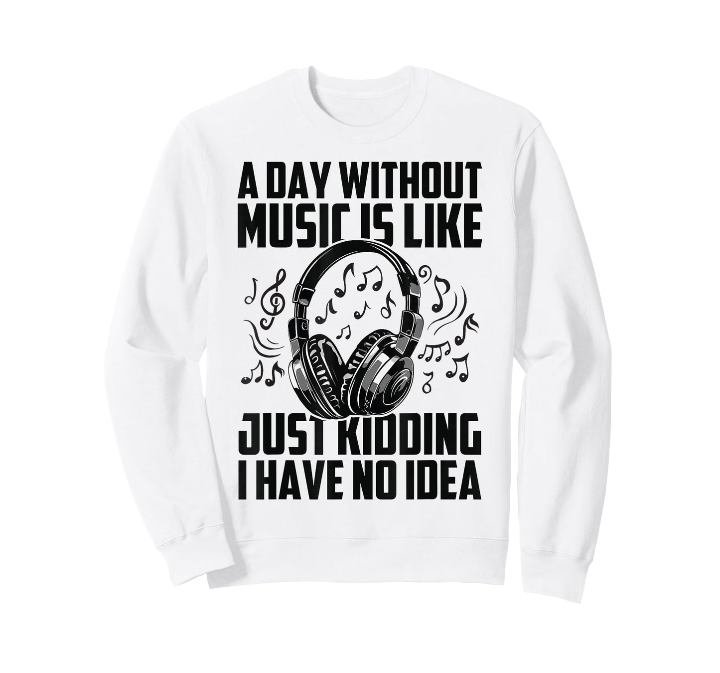 A Day Without Music Is Like Just Kidding I Have No Idea T-Shirt
