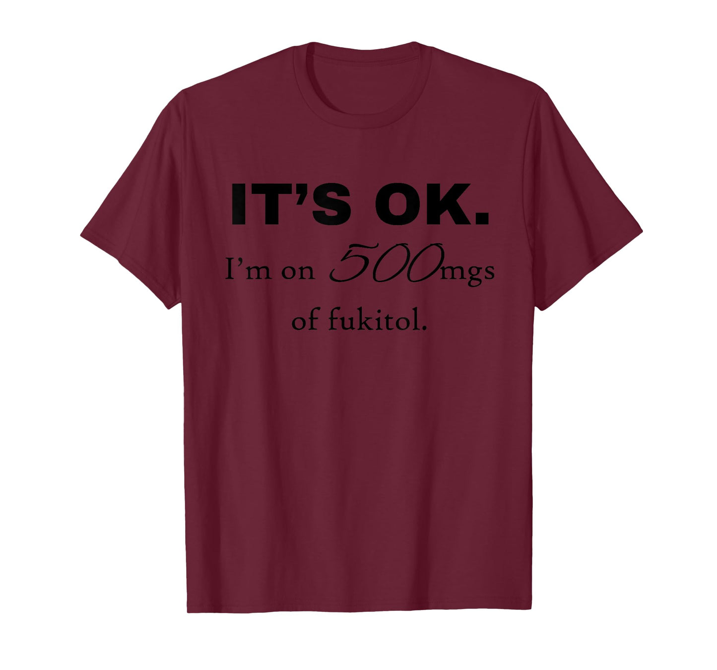 "It's ok" I'm on 500mg of Fukitol Funny Sarcasm design T-Shirt
