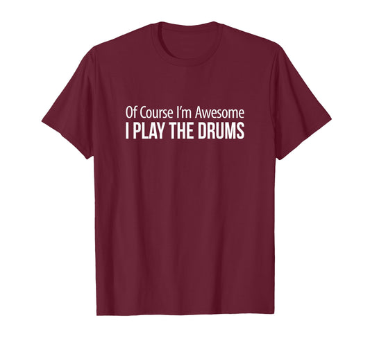 Of Course I'm Awesome - I Play The Drums - T-Shirt
