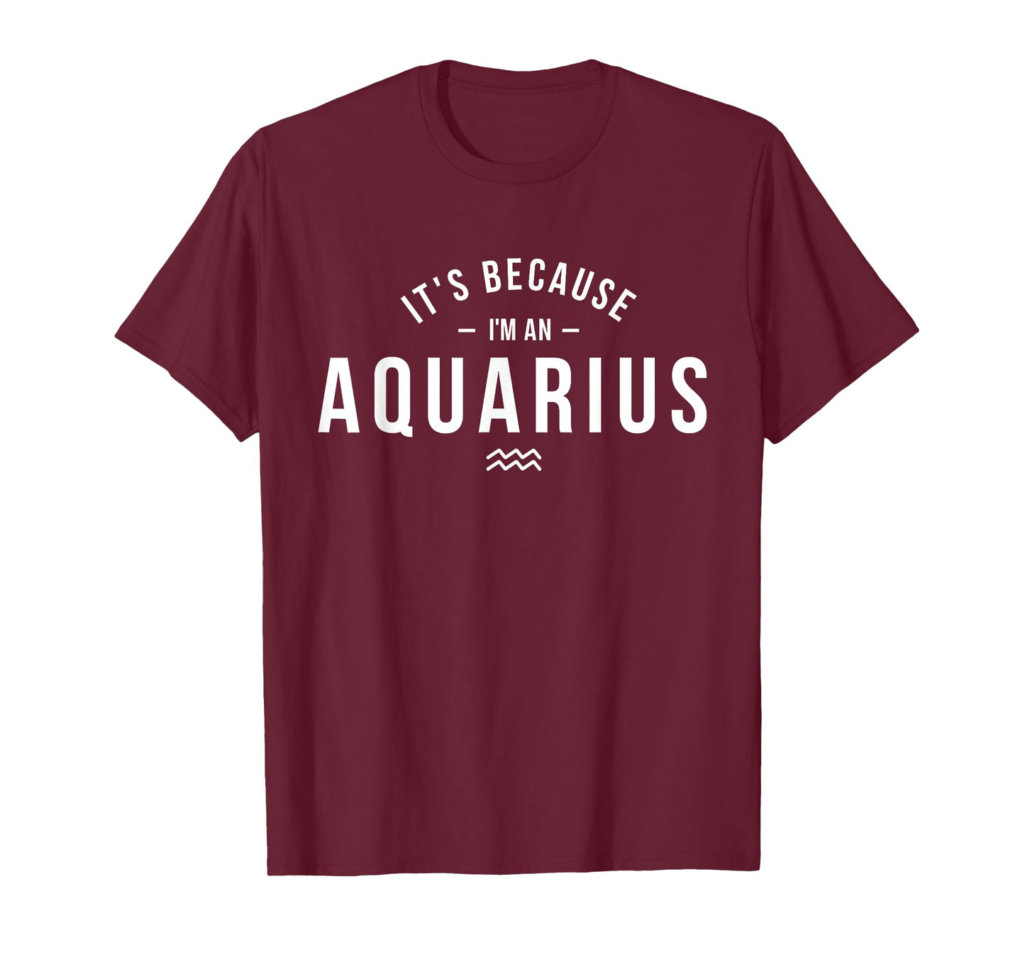 It's Because I'm An Aquarius - Zodiac Sign Astrology T-Shirt