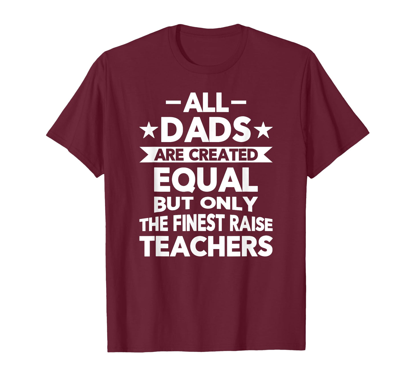 All Dads Are Created Equal But the Finest Raise Teachers T-Shirt
