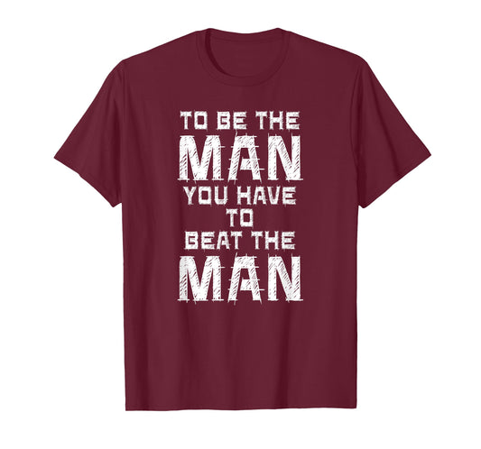 To Be The Man You Have To Beat The Man Shirt. T-Shirt
