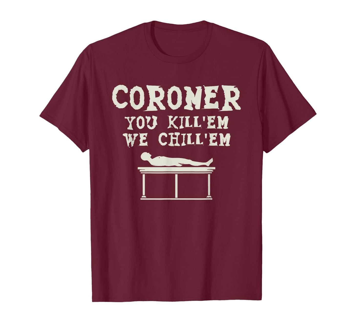 Coroner You Kill'em We Chill'em Medical Examiner Coroners T-Shirt