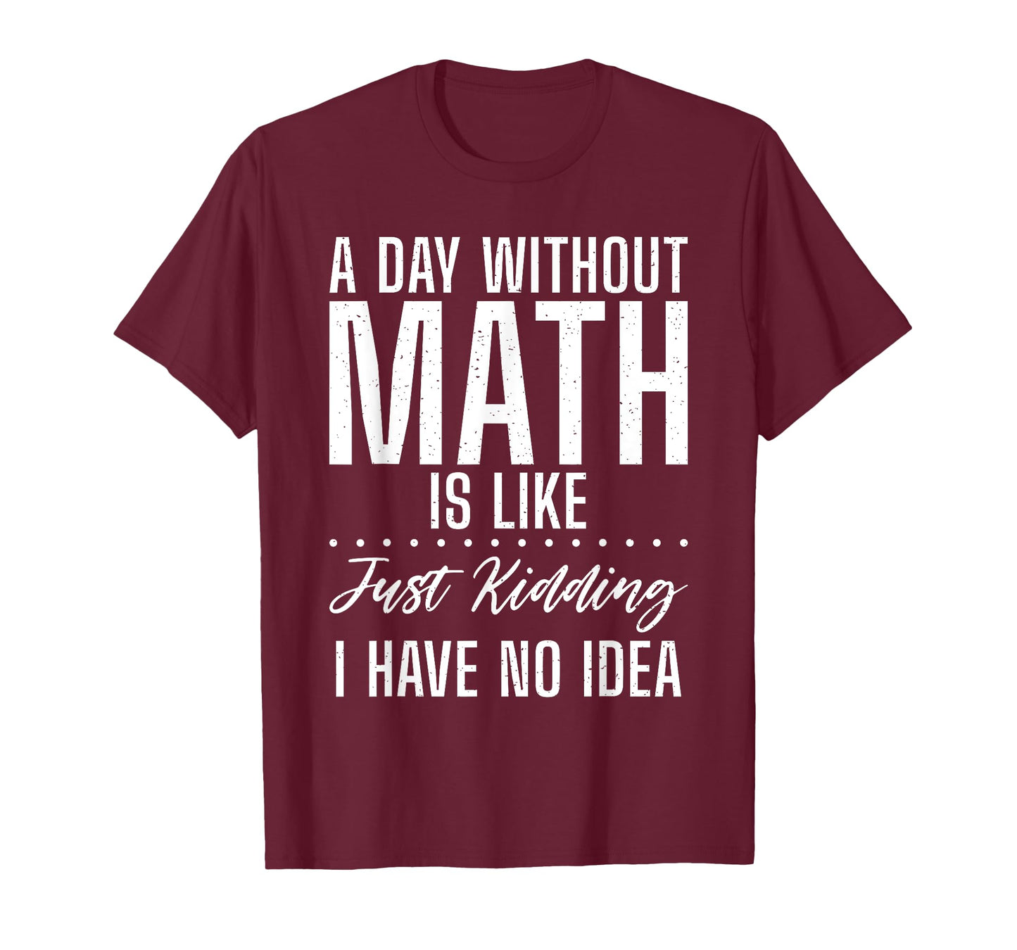 A Day without Math is like just kidding i have no Idea Math T-Shirt