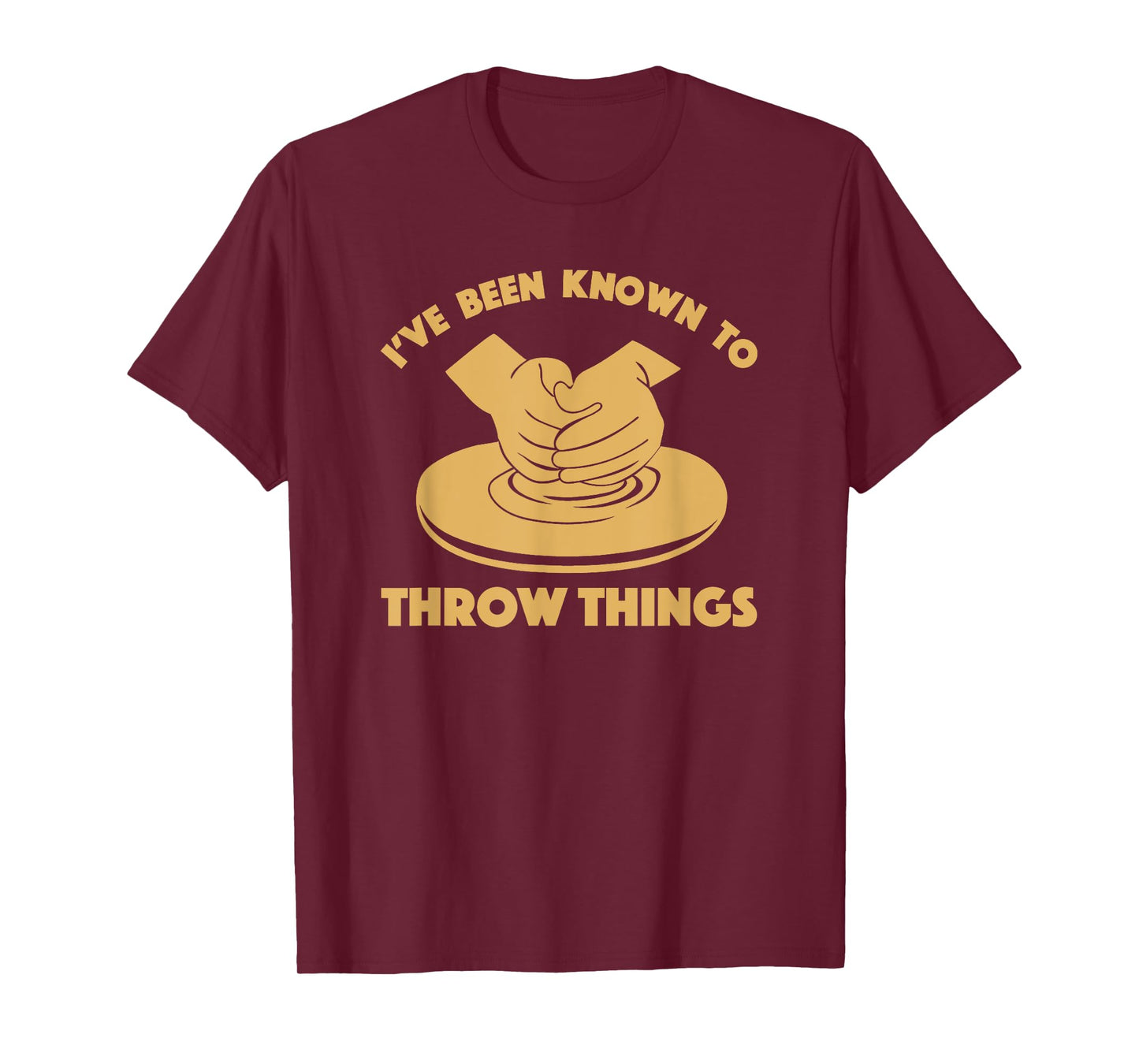 Ceramicist Potter Wheel Pottery Lover Tees & Gifts I've Been Known To Throw Things Funny Pottery Ceramics Gift T-Shirt