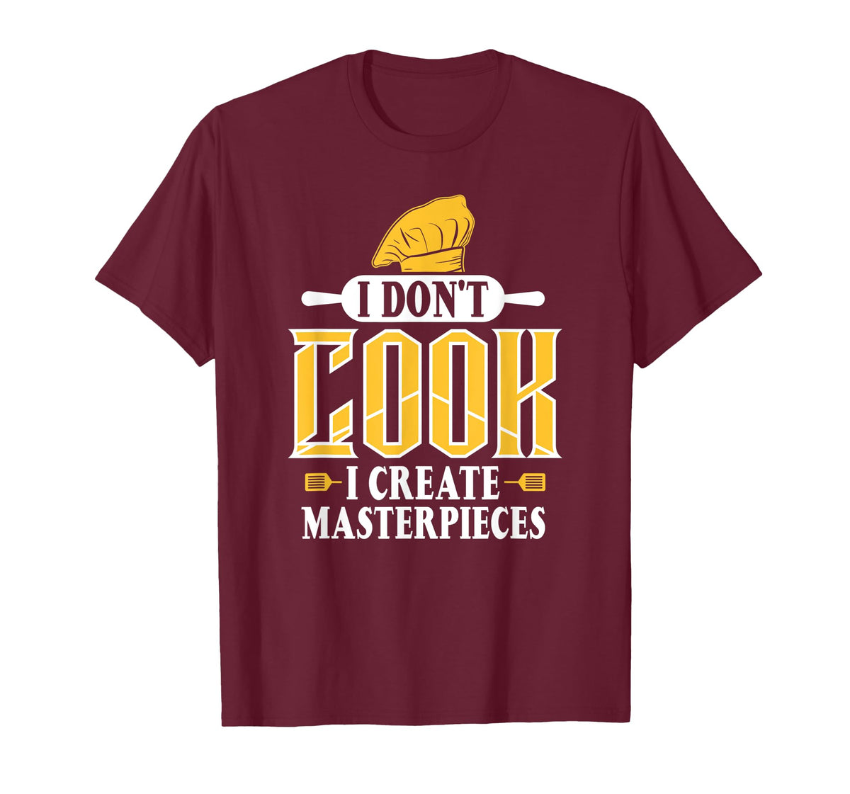 I Don't Cook I Create Masterpieces Funny Chefs Cooks T-Shirt