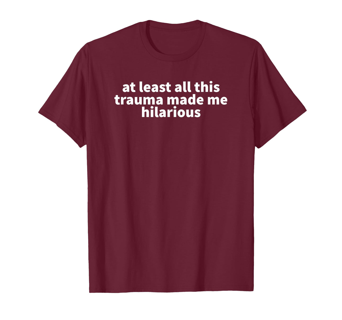 At Least All This Trauma Made Me Hilarious - Funny Gift T-Shirt