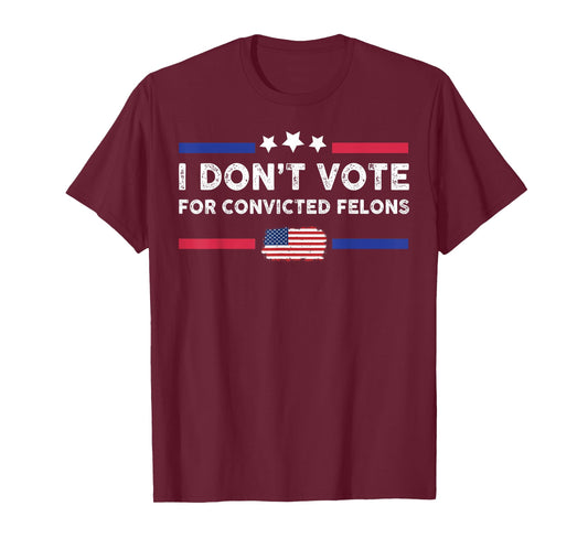 I Don't Vote For Convicted Felons T-Shirt