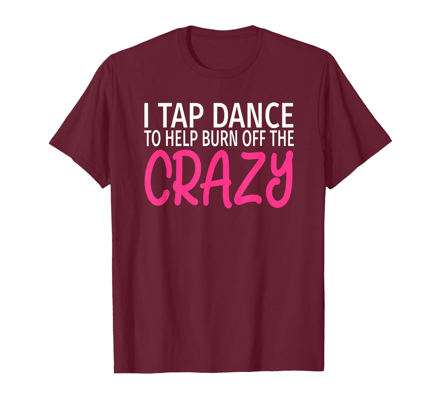 I Tap Dance to Burn Off The Crazy - Tap Dancer T-Shirt