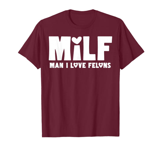 Milf Man I Love Felons T-Shirt