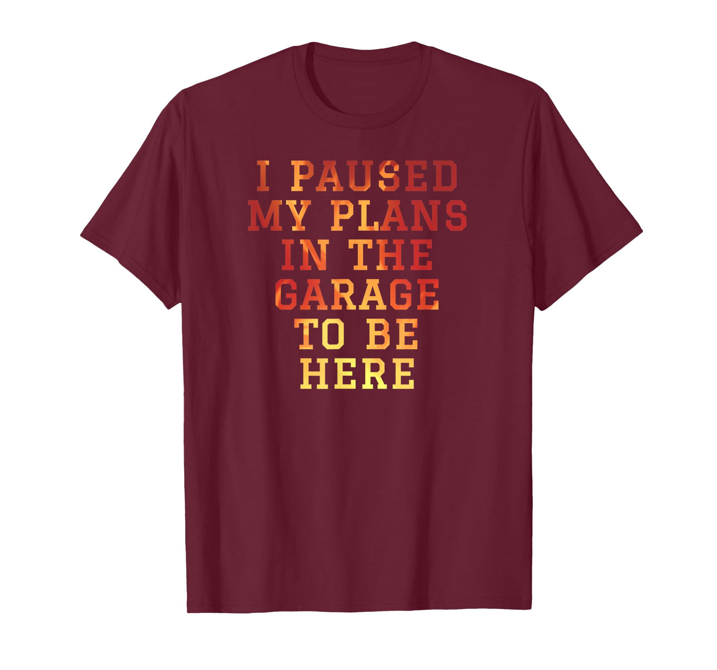 I Paused My Plans In The Garage To Be Here Dad Joke T-Shirt