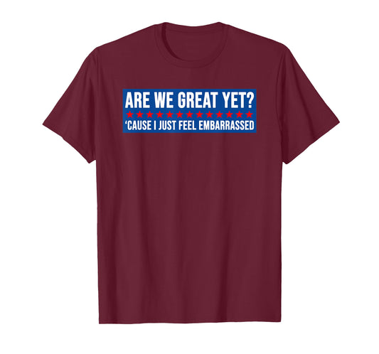 are We Great Yet? Cause I Just Feel Embarrassed Design T-Shirt