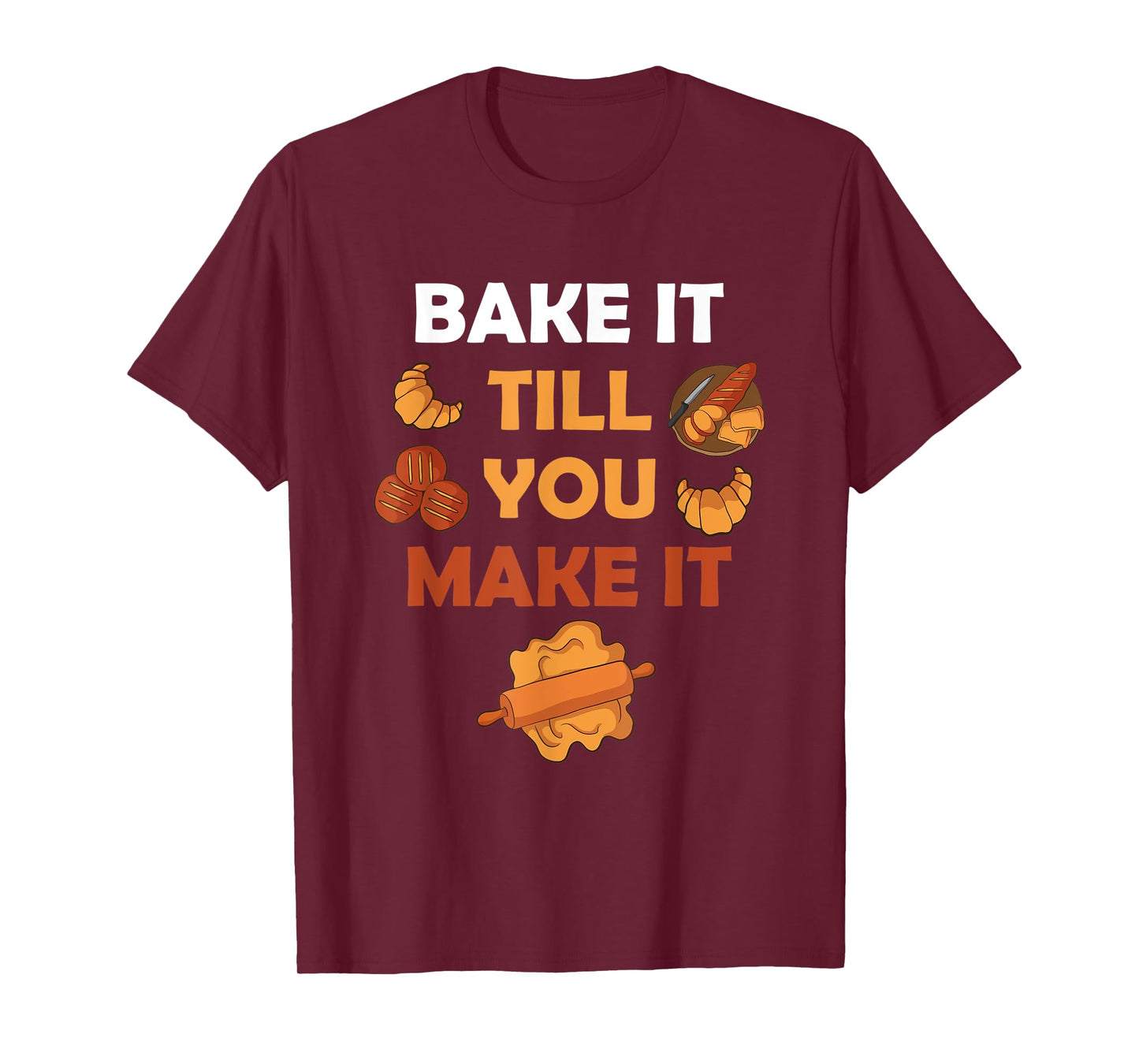 Bake It Till You Make It Bread Croissant Baker Cakery T-Shirt