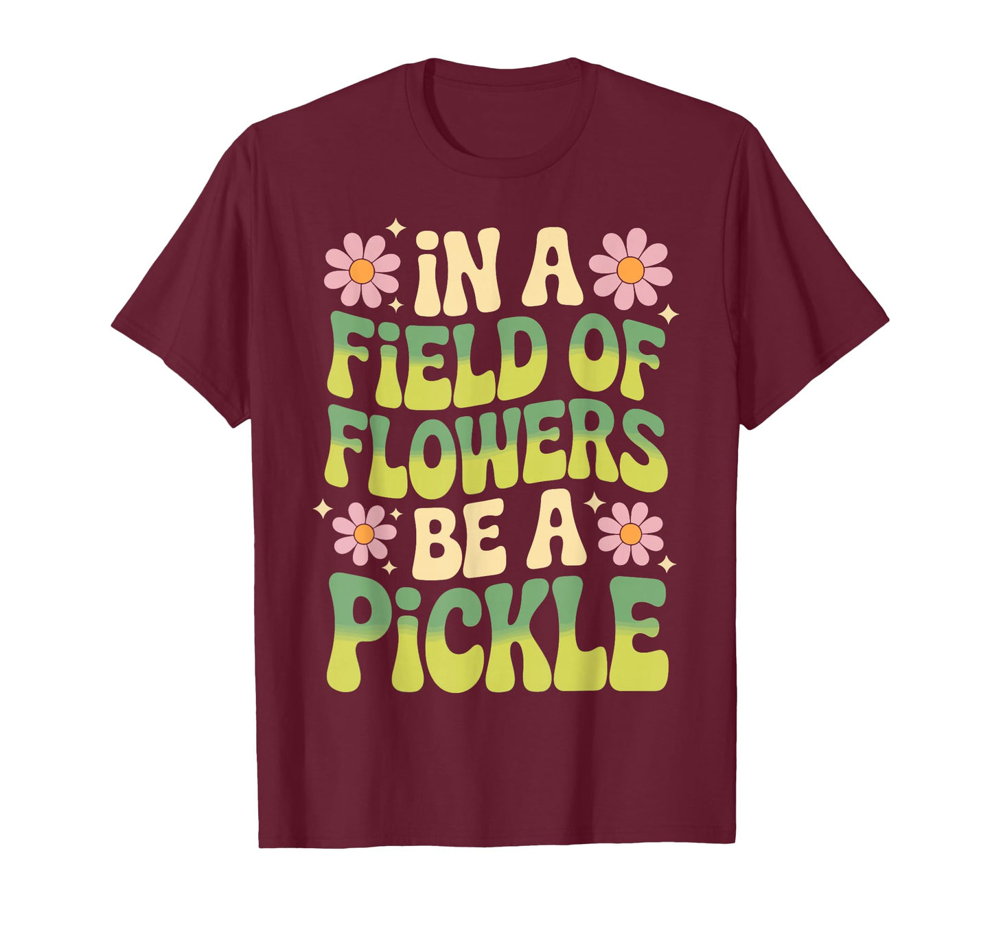 In A Field Of Flowers Be A Pickle T-Shirt