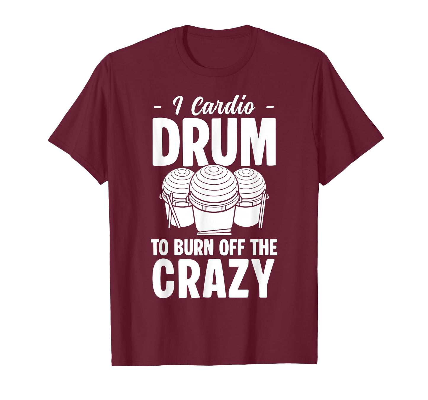 I Cardio Drum to Burn Off The Crazy Cardio Drumming T-Shirt