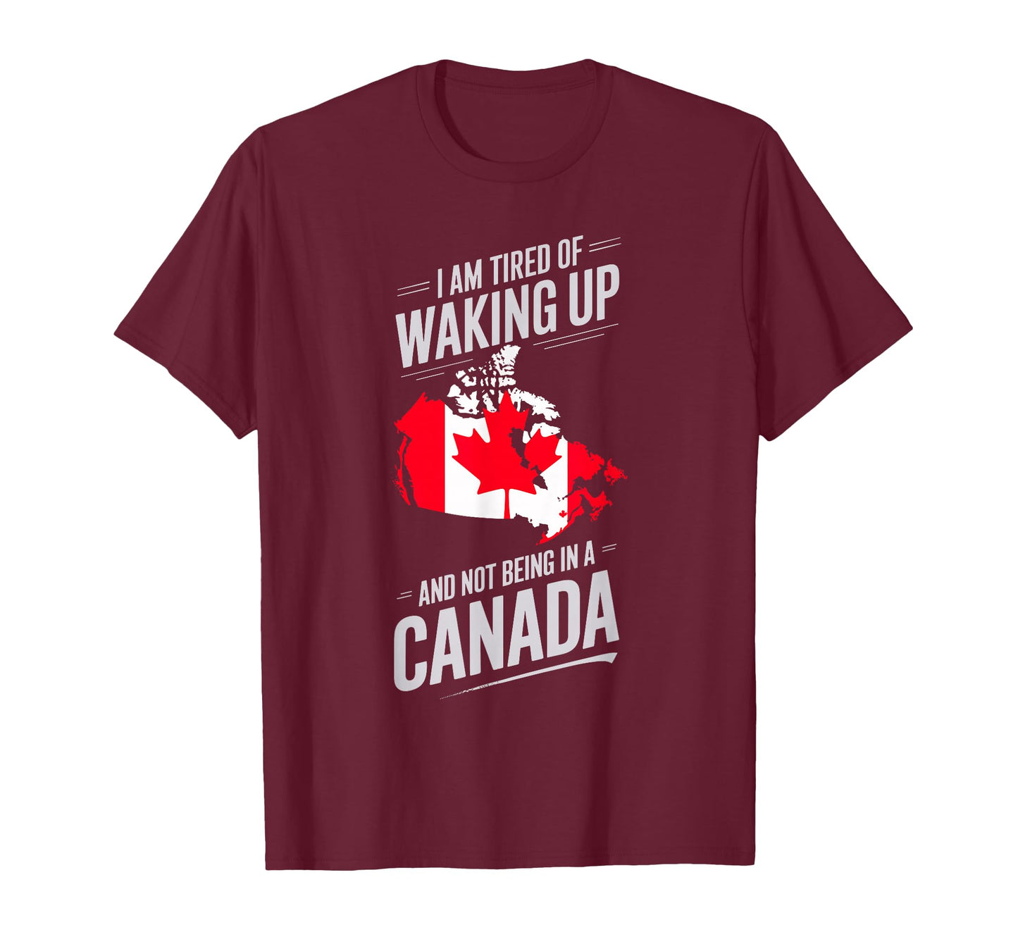 I Am Tired Of Waking Up And Not Being In A Canada T-Shirt