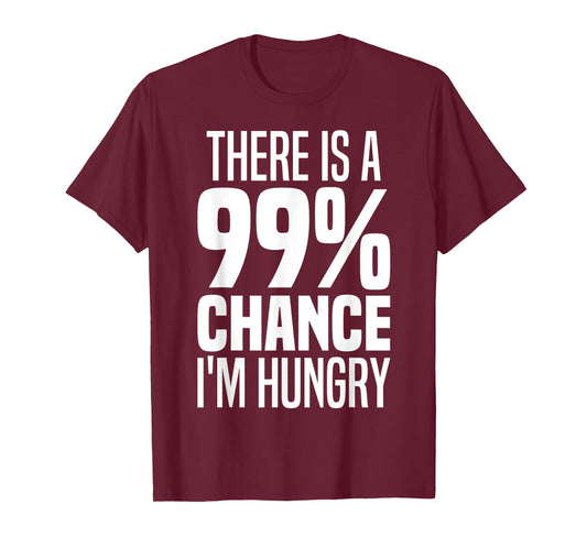 99% Chance I'm Hungry There's A 99 Percent Chance I'm Hungry T-Shirt