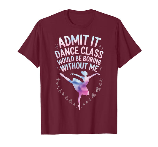 Admit It Dance Class Would Be Boring Without Me T-Shirt