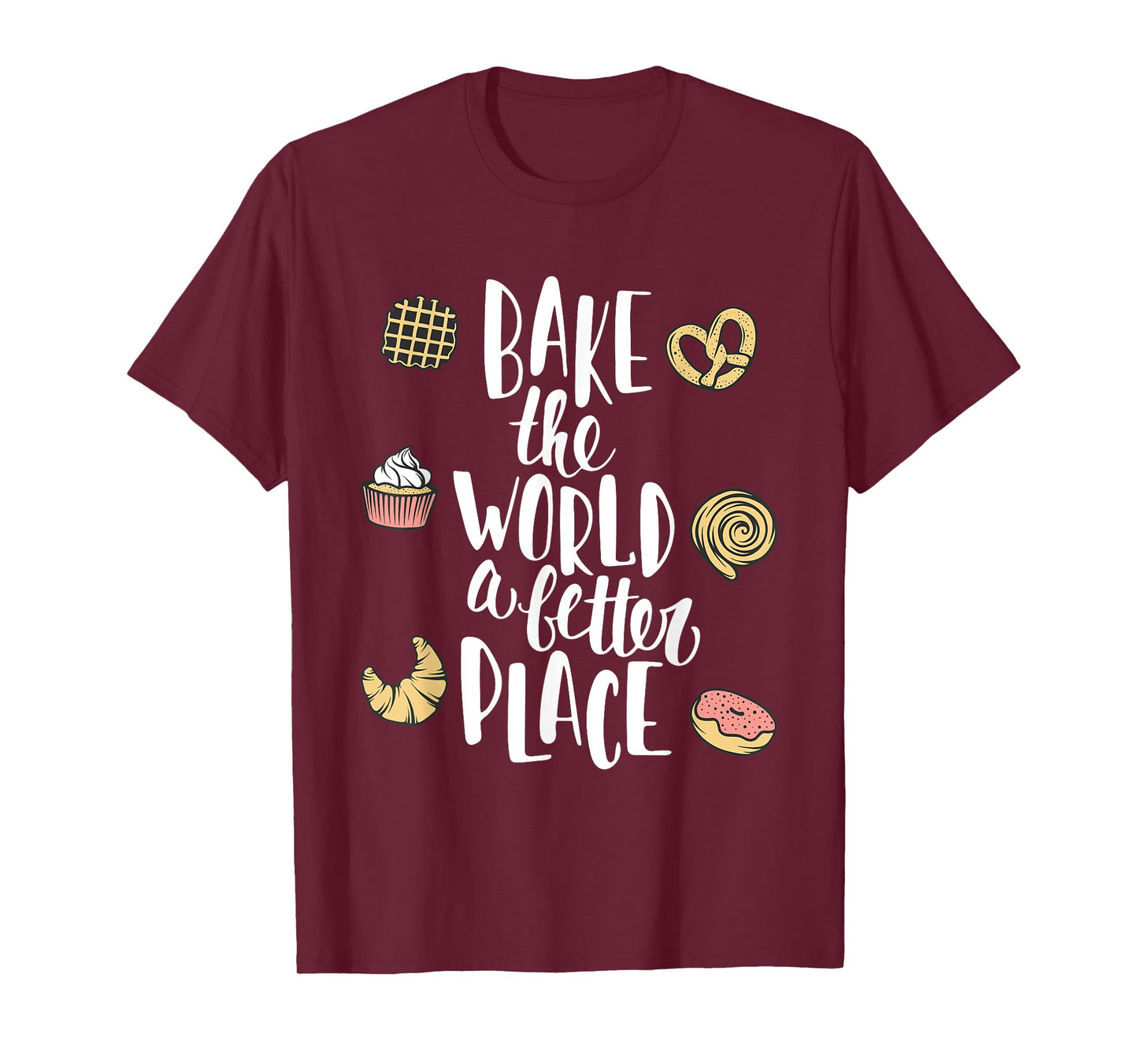 Bake the world a better place Funny Pastry Gift T-Shirt