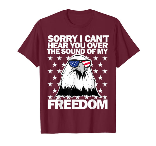 Sorry I Can't Hear You Over The Sound of My Freedom T-Shirt