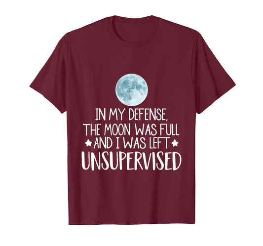 In My Defense The Moon Was Full And I Was Left Unsupervised T-Shirt