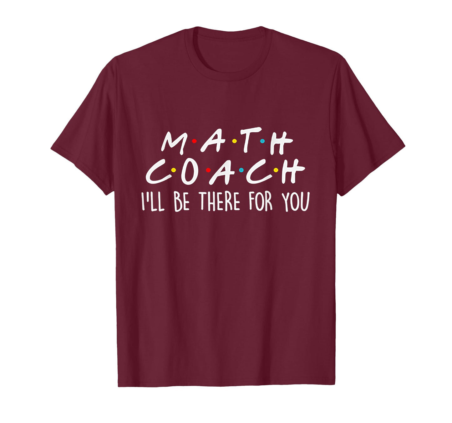Math Coach I'll Be There For You Math Teacher Gift Tshirt T-Shirt