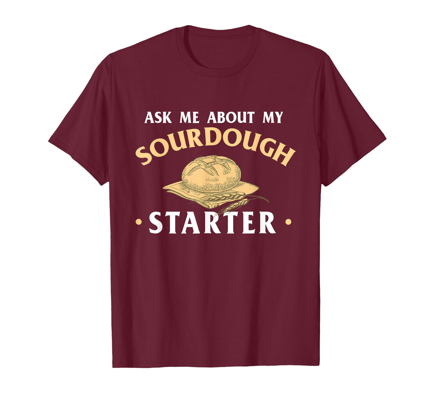 Ask Me About My Sourdough Starter Bread Baking Baker Bakery T-Shirt