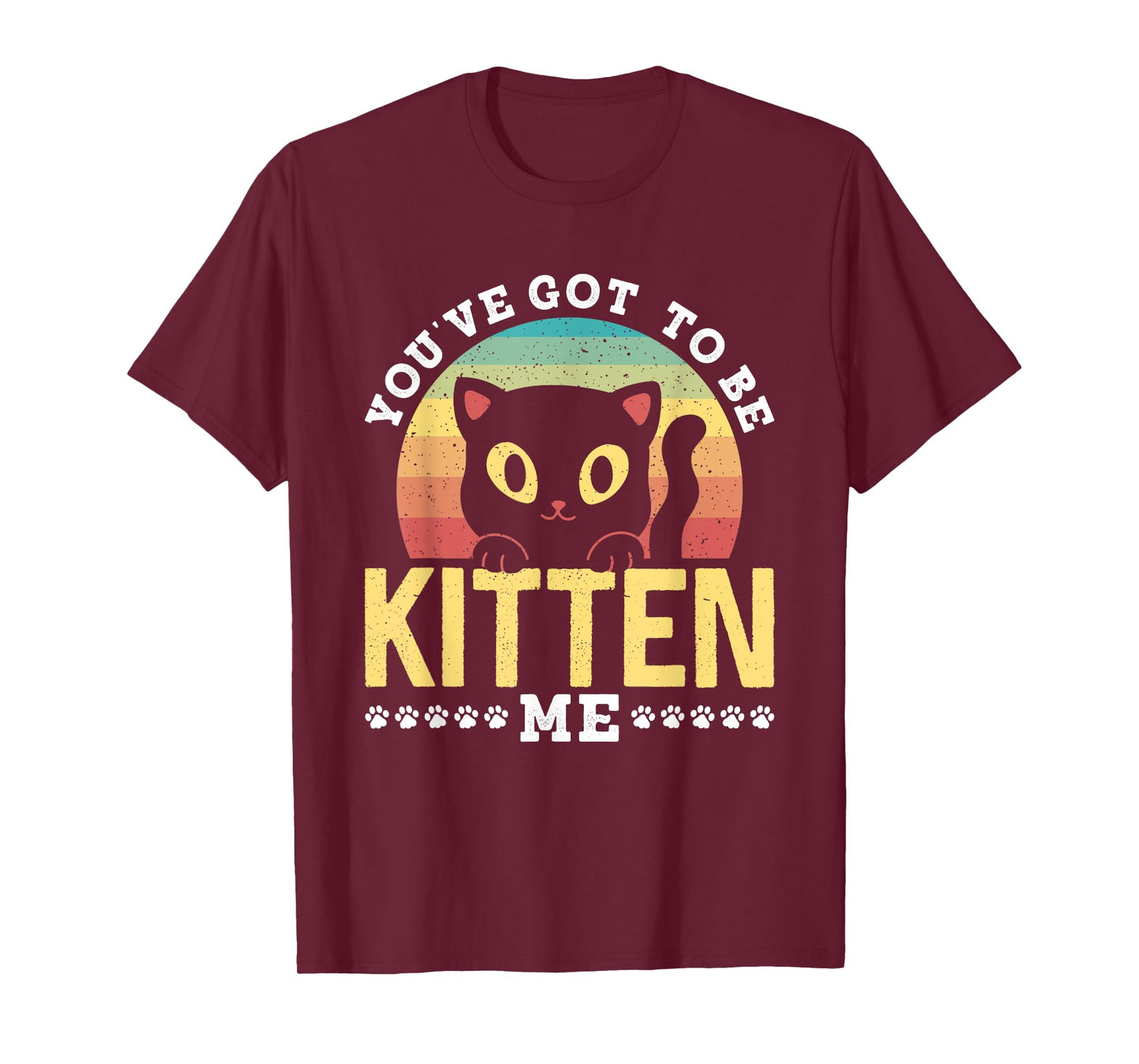 You've Got To Be Kitten Me Kitties Meow Cats Cat T-Shirt