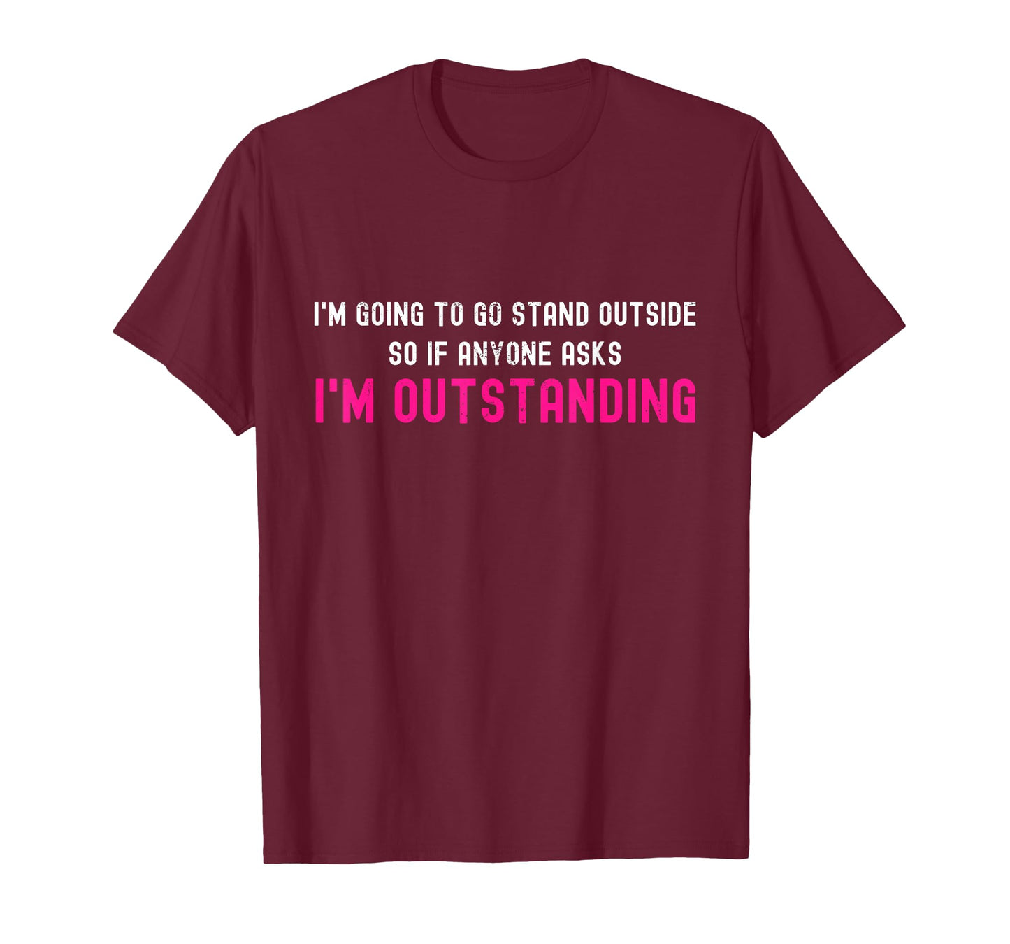 I'm Going To Go Stand Outside So I'm Outstanding Sarcastic T-Shirt