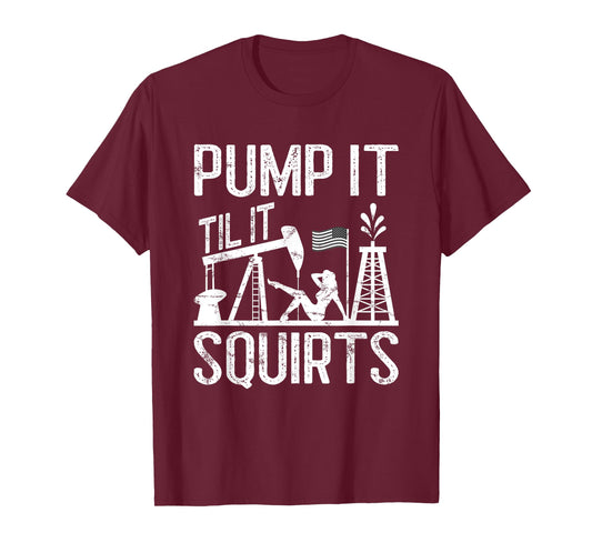 Pump It Til It Squirts Oilfield Man Oil Worker T-Shirt