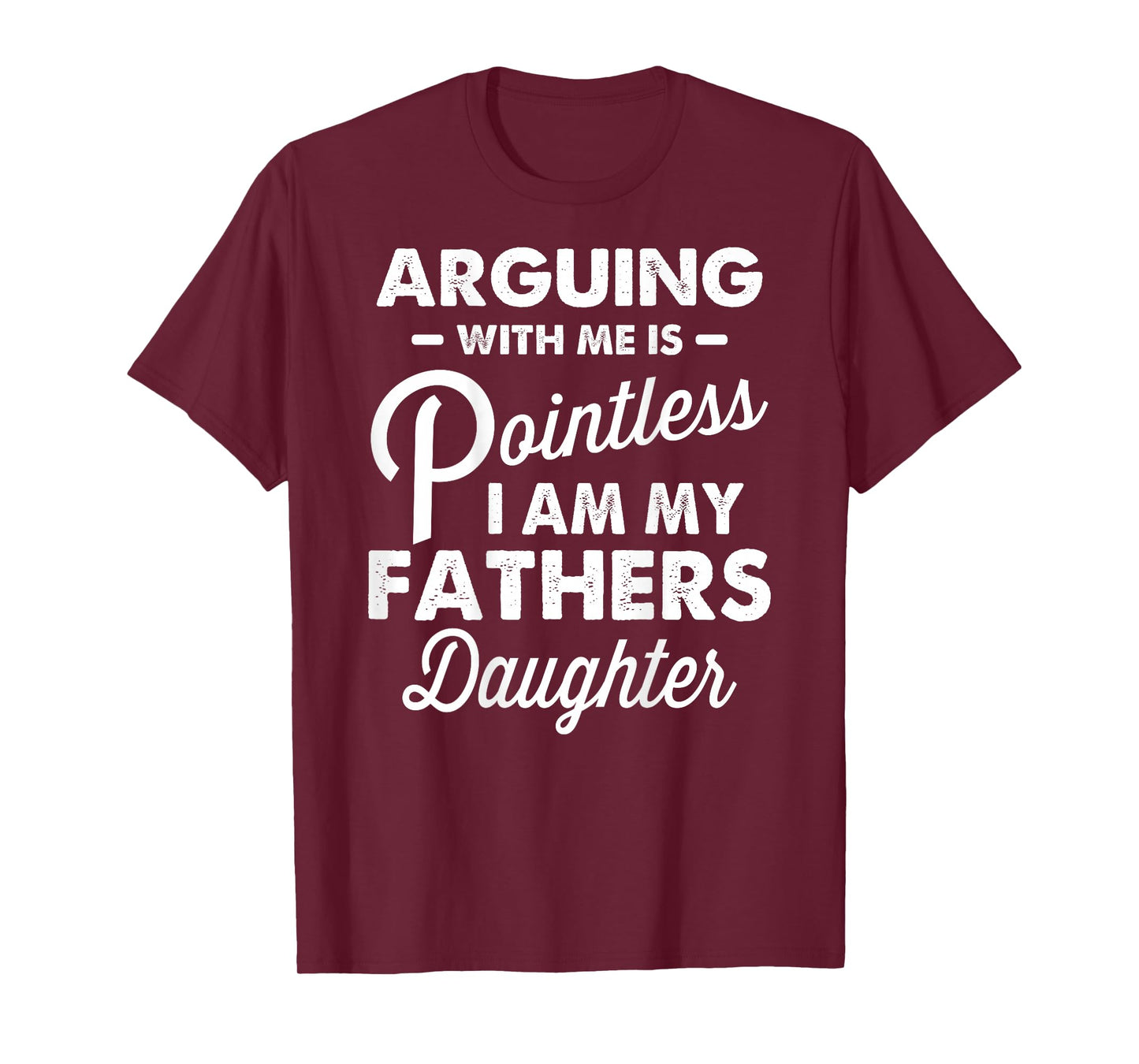 Arguing with Me is Pointless I'm My Fathers Daughter on Back T-Shirt