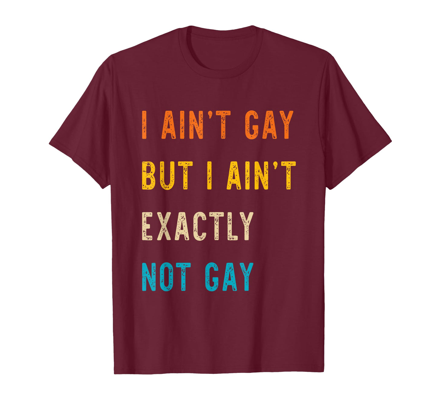 I Ain't Gay But I Ain't Exactly Not Gay T-Shirt