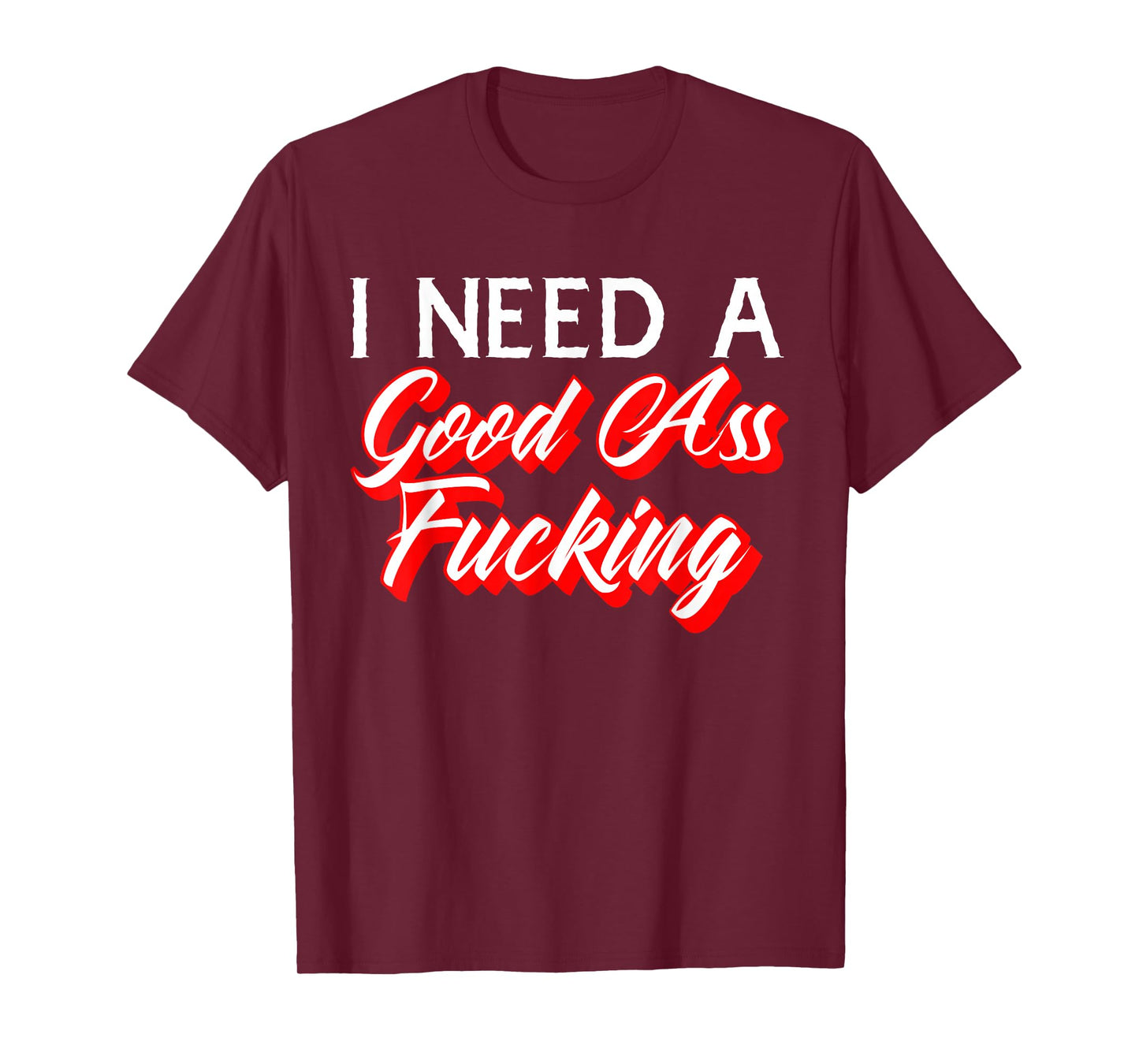 I Need A Good Ass Fucking Naughty Adult Humor T-Shirt