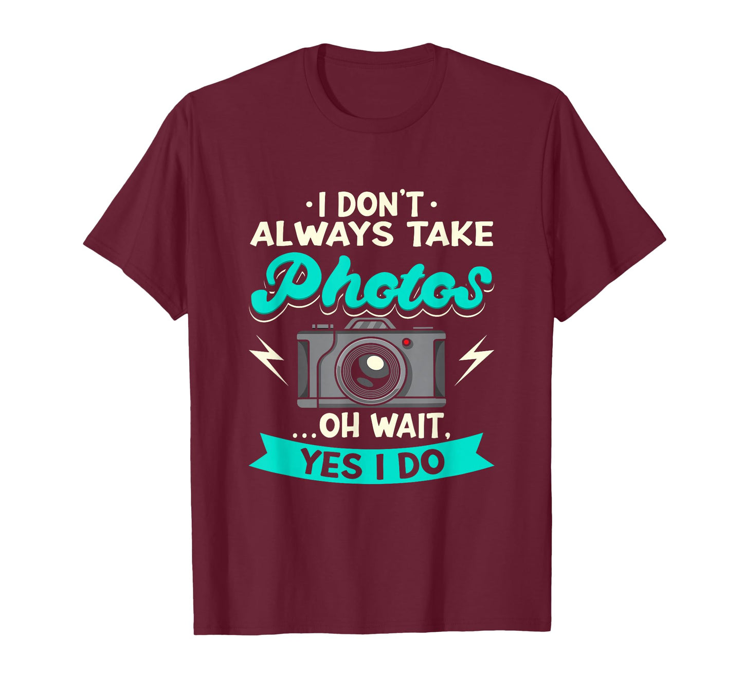 I Don't Always Take Photos Oh Wait Yes I Do Photography T-Shirt