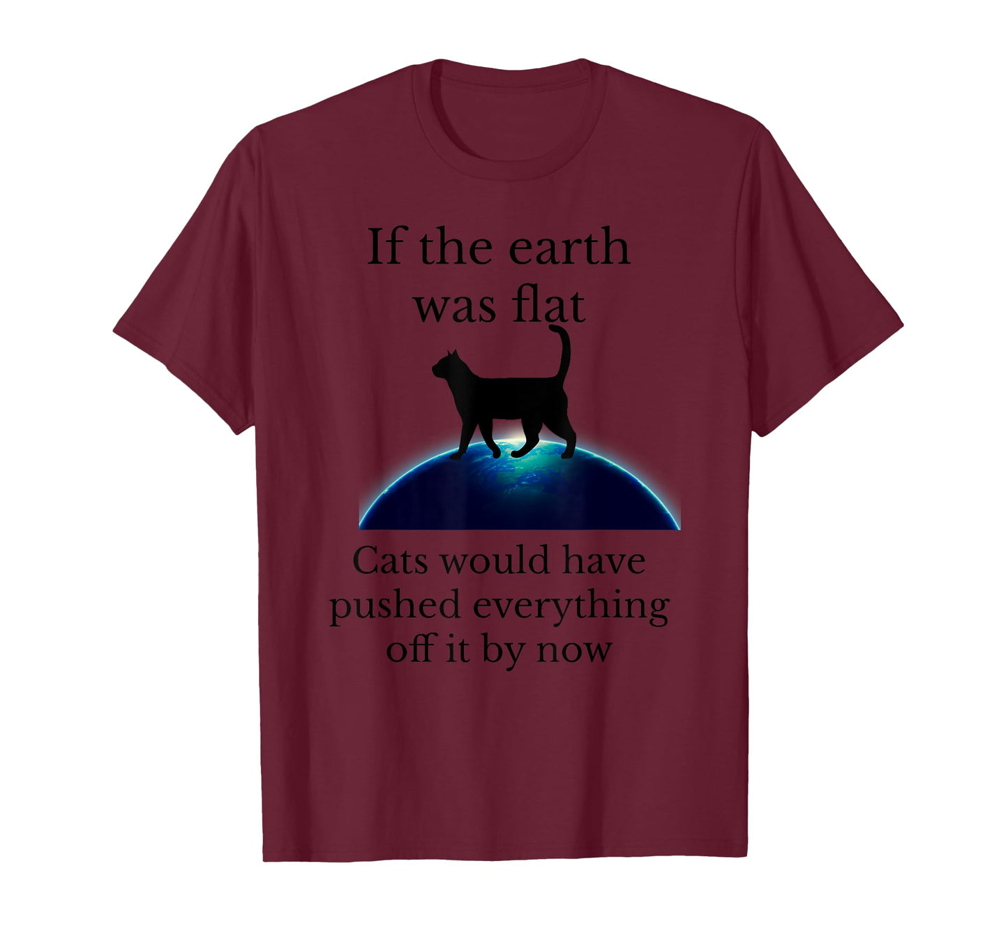 If the Earth was flat cats would have pushed everything off T-Shirt