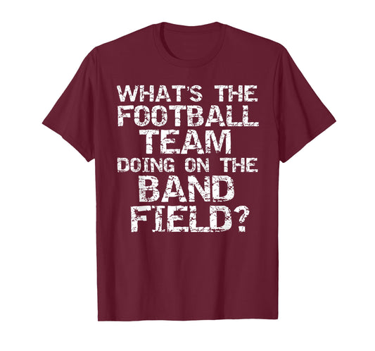 Funny What's The Football Team Doing on The Band Field? T-Shirt