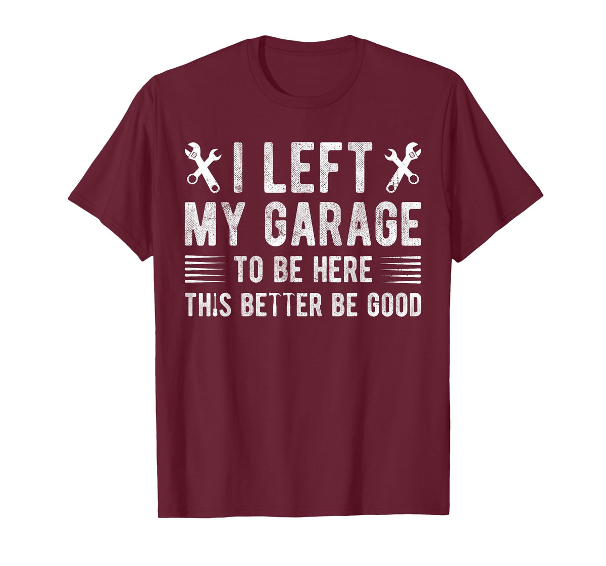 I Left My Garage To Be Here This Better be Good mechanics T-Shirt