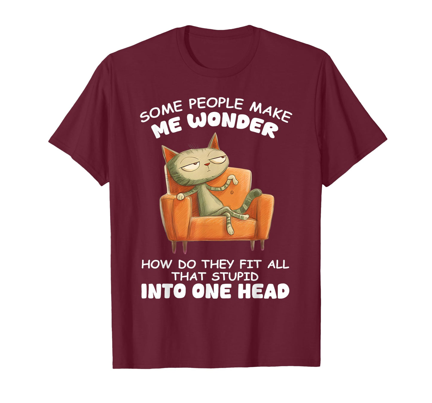 Some People Make me Wonder How do They fit All That Stupid T-Shirt