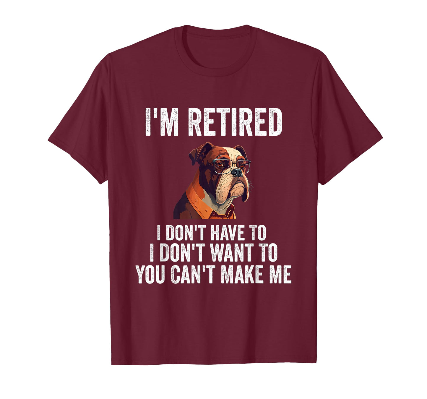 I Don't Want Have To You Can't Make Me I'm Retired Funny dog T-Shirt
