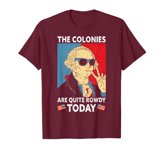 Colonies Are Quite Rowdy Independence Day Funny 4th Of July T-Shirt