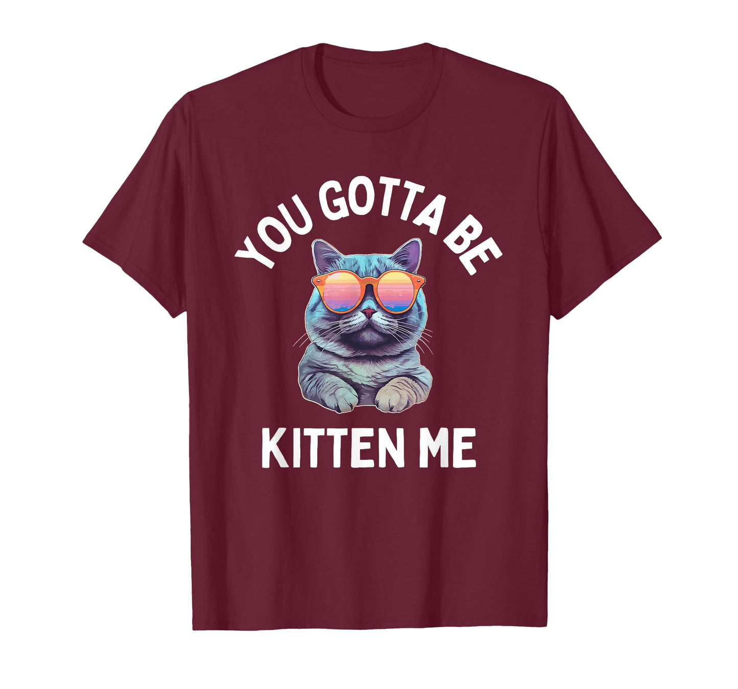 You Gotta Be Kitten Me Funny Cat Lover T-Shirt