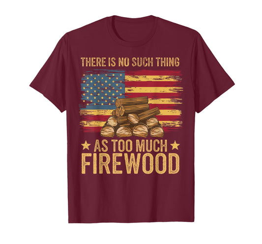 There is No Such Thing As Too Much Firewood T-Shirt