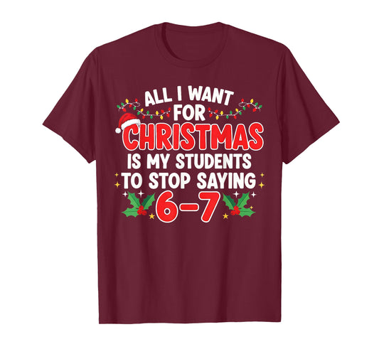 All I Want for Christmas is My Students to Stop Saying 6-7 T-Shirt