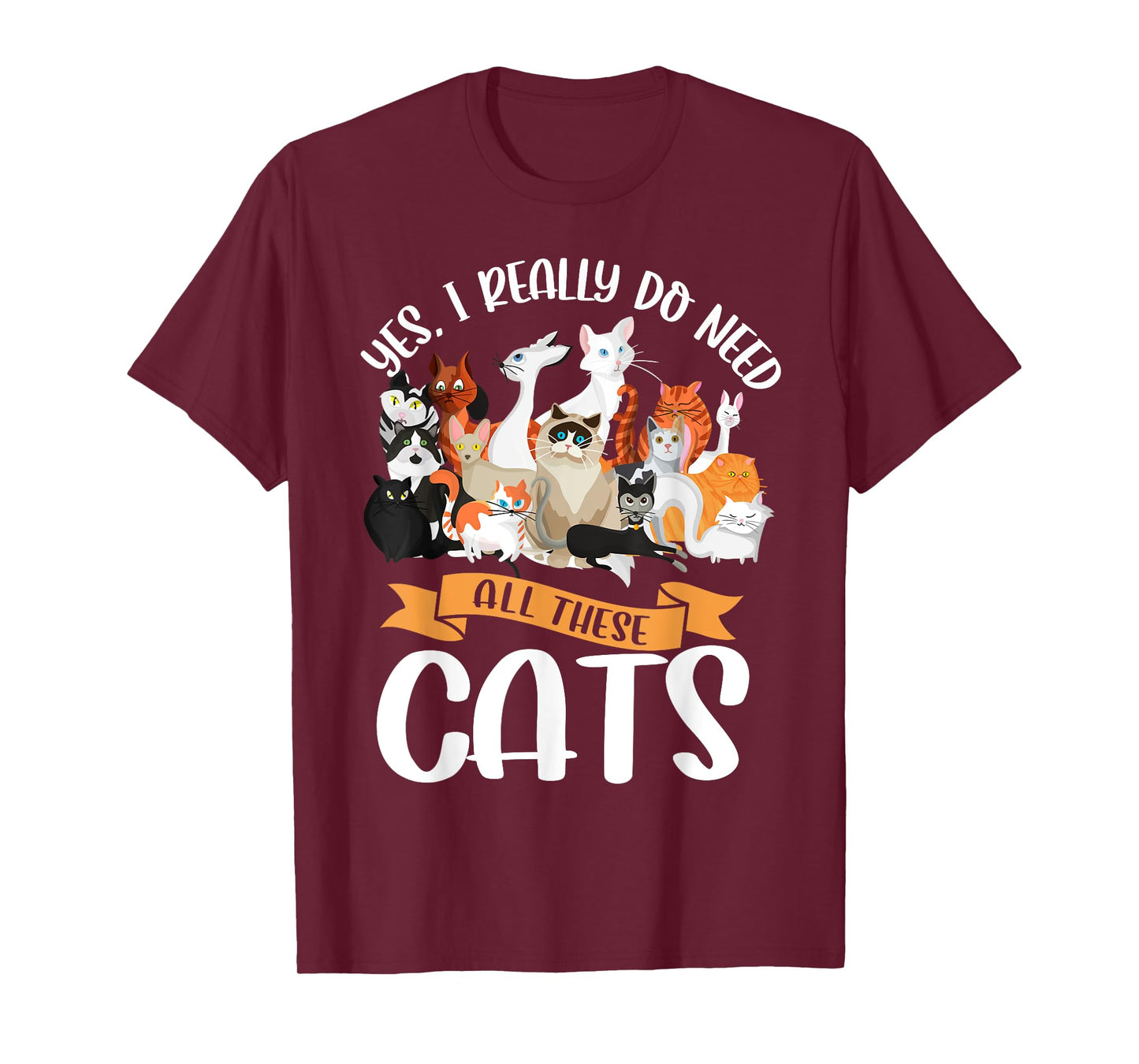 Yes I Really Do Need All These Cats Funny Kitten Pet Lover T-Shirt