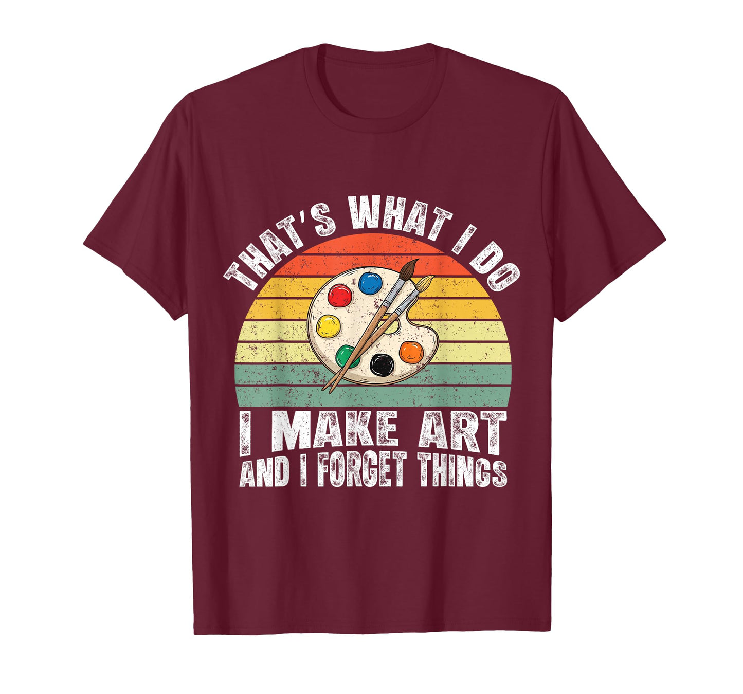 That's What I Do I Make Art and I Forget Things T-Shirt